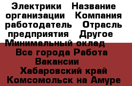 Электрики › Название организации ­ Компания-работодатель › Отрасль предприятия ­ Другое › Минимальный оклад ­ 1 - Все города Работа » Вакансии   . Хабаровский край,Комсомольск-на-Амуре г.